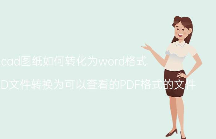 cad图纸如何转化为word格式 如何将CAD文件转换为可以查看的PDF格式的文件？